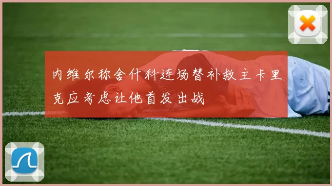内维尔称舍什科连场替补救主卡里克应考虑让他首发出战