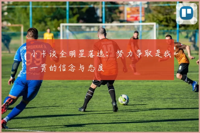 小卡谈全明星落选：努力争取是我一贯的信念与态度