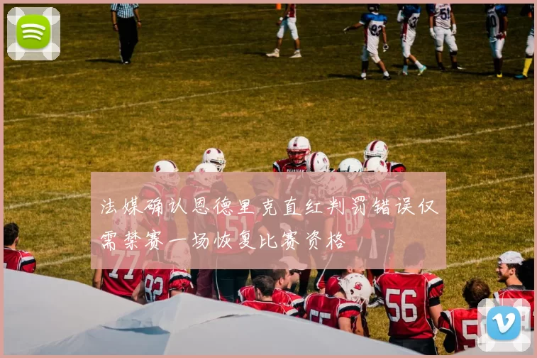 法媒确认恩德里克直红判罚错误仅需禁赛一场恢复比赛资格