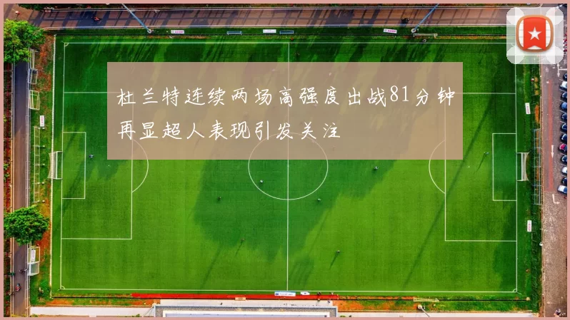 杜兰特连续两场高强度出战81分钟再显超人表现引发关注