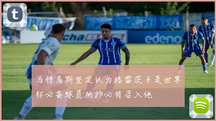 马特乌斯坚定认为格雷茨卡是世界杯必备球员纳帅必将召入他