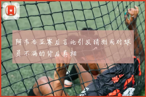 阿韦洛亚赛后言论引发猜测或对球员不满的背后真相