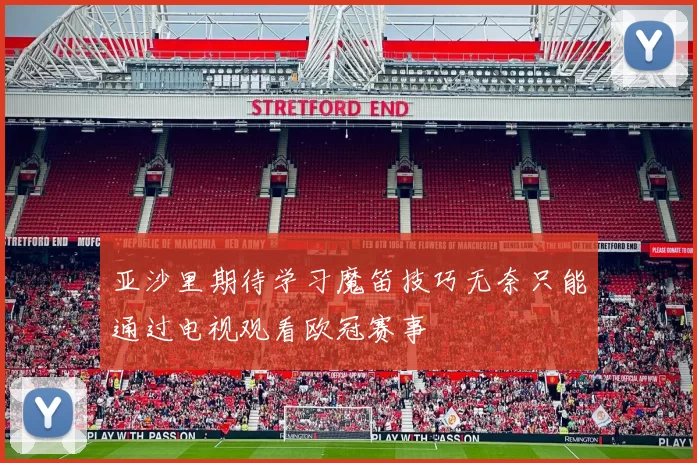 亚沙里期待学习魔笛技巧无奈只能通过电视观看欧冠赛事