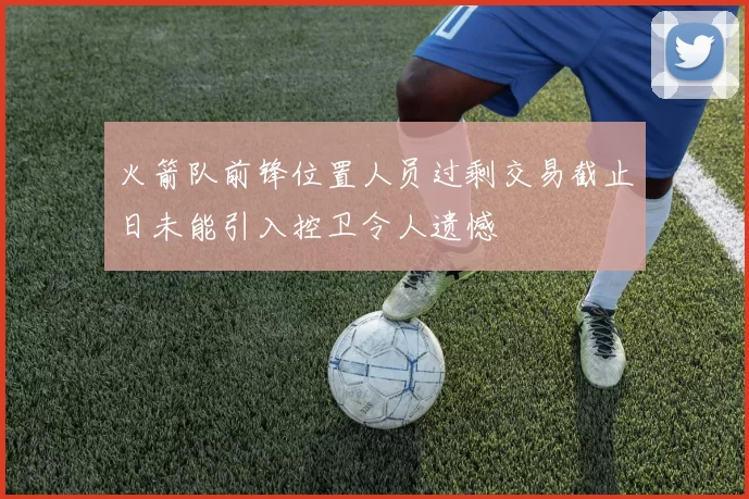 火箭队前锋位置人员过剩交易截止日未能引入控卫令人遗憾