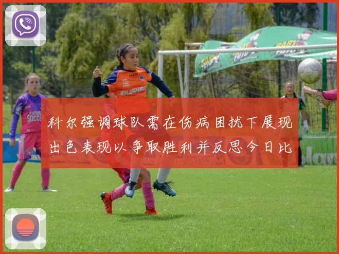 科尔强调球队需在伤病困扰下展现出色表现以争取胜利并反思今日比赛表现不佳