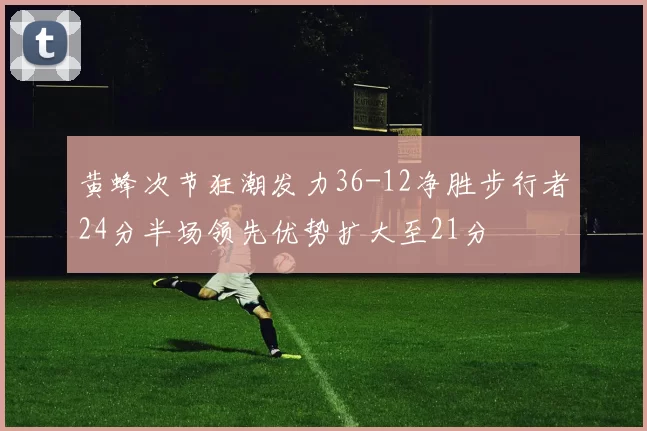 黄蜂次节狂潮发力36-12净胜步行者24分半场领先优势扩大至21分